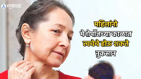 Women Health : महिलांनो, मेनोपॉजच्या काळात त्वचेचे होऊ शकते नुकसान, अशी घ्या काळजी..