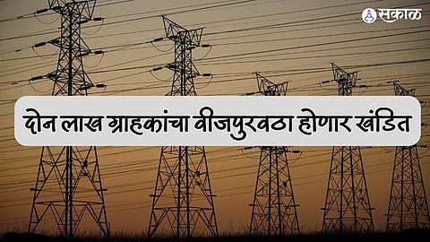 दोन लाख ग्राहकांचा वीजपुरवठा होणार खंडित