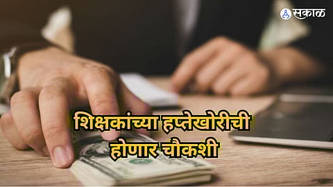 Ahmednagar bribe:‘हप्तेखोरी’ची तत्काळ चौकशी करा, प्राथमिक शिक्षण विभागाचे गटशिक्षणाधिकाऱ्यांना फर्मान
