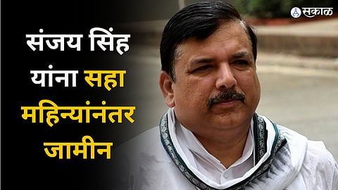 संजय सिंह यांना सहा महिन्यांनंतर जामीन