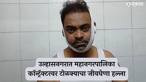 उल्हासनगरात महानगरपालिका कॉन्ट्रॅक्टरवर टोळक्याचा जीवघेणा हल्ला
