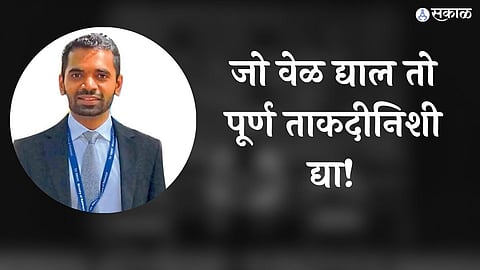 जो वेळ द्याल तो पूर्ण ताकदीनिशी द्या!