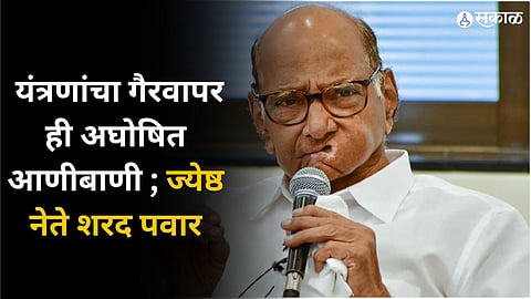 यंत्रणांचा गैरवापर ही अघोषित आणीबाणी ; ज्येष्ठ नेते शरद पवार