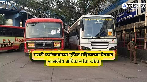 एसटी कर्मचाऱ्यांच्या एप्रिल महिन्याच्या वेतनात शासकीय अधिकाऱ्यांचा खोडा