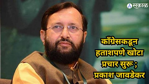 Prakash Javadekar : काँग्रेसकडून हताशपणे खोटा प्रचार सुरू ; प्रकाश जावडेकर,केंद्र सरकारकडून ३० कोटी तरुणांना रोजगार 