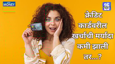 क्रेडिट कार्डवरील खर्चाची मर्यादा कमी होऊ शकते.