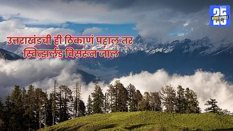 Uttrakhand : उत्तराखंडची ही ठिकाणं पहाल तर स्वित्झर्लंड विसरून जाल; हे पाच सुंदर लोकेशन्स एकदा पहायलाच हवेत