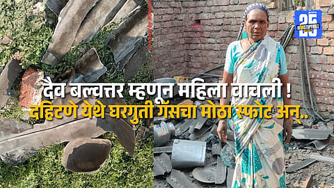 Gas Cylinder Blast in Dahitane: Miraculous Escape for Woman