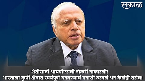 शेतीसाठी त्यांनी आयपीएसची नोकरी नाकारली! भारताला कृषी क्षेत्रात स्वयंपूर्ण बनवण्याचं मनाशी ठरवलं अन केलंही तसंच !
