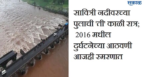 सावित्री नदीवरच्या पुलाची 'ती' काळी रात्र; 2016 मधील दुर्घटनेच्या आठवणी आजही स्मरणात...