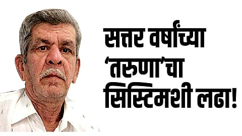 सत्तर वर्षांच्या ‘तरुणा’चा सिस्टिमशी लढा!