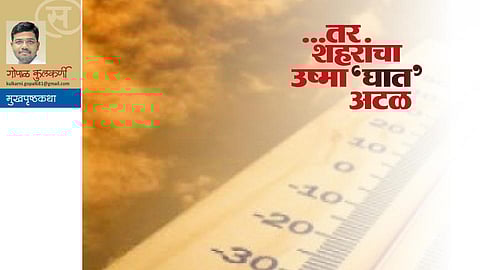 ...तर शहरांचा उष्मा‘घात’ अटळ (गोपाळ कुलकर्णी)
