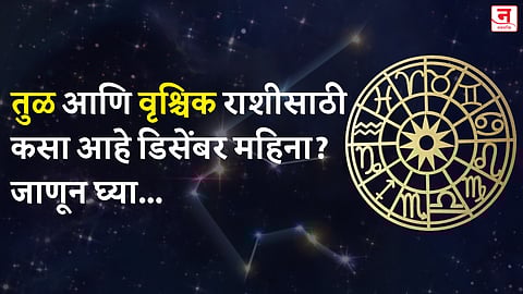 डिसेंबर महिना कसा जाईल? बघा तुळ आणि वृश्चिक राशीचे भविष्य