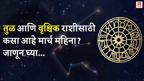 मार्च महिना कसा जाईल? बघा तुळ आणि वृश्चिक राशीचे भविष्य