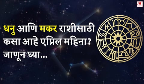 एप्रिल महिना कसा जाईल? बघा धनु आणि
मकर राशीचे भविष्य