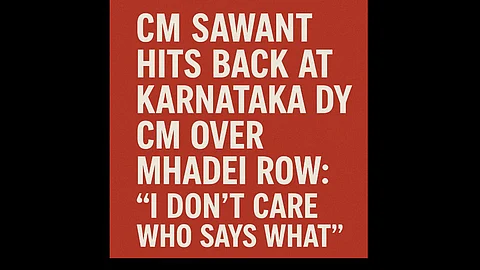 CM Sawant Hits Back at Karnataka Dy CM Over Mhadei Row: “I Don’t Care Who Says What”