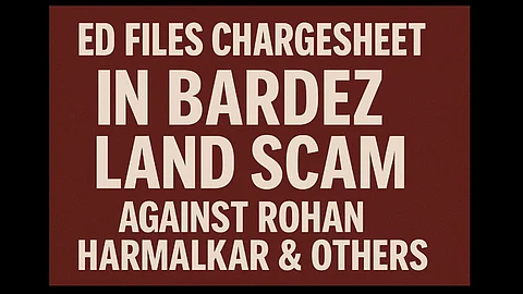 ED Files Chargesheet in Bardez Land Scam Against Rohan Harmalkar & Others