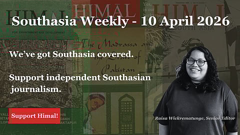 Southasia Weekly - 10 April 2026. We've got Southasia covered. Support independent Southasian journalism. Support Himal.