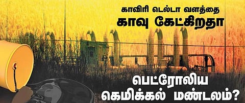 காவிரி டெல்டா வளத்தை காவு கேட்கிறதா பெட்ரோலிய கெமிக்கல் மண்டலம்?- தீவிரம் காட்டும் மத்திய அரசு; சமூக ஆர்வலர்கள் கவலை