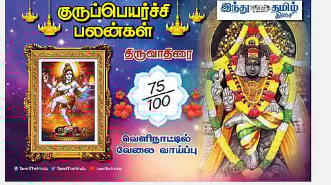 குருப்பெயர்ச்சி பலன்கள் ; திருவாதிரை நட்சத்திர அன்பர்களே! தொழிலில் லாபம்; வழக்கில் வெற்றி; வேலையில் உயர்வு; மருத்துவச் செலவு!