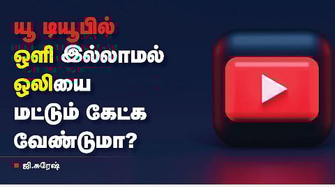 டெக் ஷார்ட்கட்ஸ்: யூ டியூப்பில் ஆடியோ மட்டும் கேட்க வேண்டுமா?