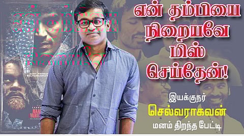 என் தம்பியை நிறையவே மிஸ் செய்தேன்! | இயக்குநர் செல்வராகவன் பேட்டி