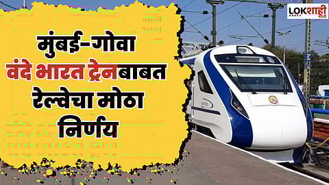 मुंबई-गोवा वंदे भारत ट्रेन आता '5 जून'च्या मुहूर्तावर; वेळ, थांबे, मार्ग जाणून घ्या सर्वकाही
