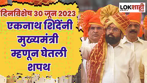 दिनविशेष 30 जून 2023 : एकनाथ शिंदेंनी मुख्यमंत्री म्हणून घेतली शपथ