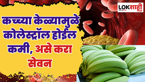 कच्च्या केळ्यामुळे कोलेस्ट्रॉल होईल कमी, असे करा सेवन