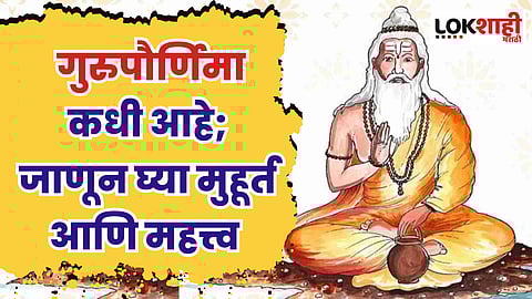'या' वर्षी गुरुपौर्णिमा कधी आहे; जाणून घ्या मुहूर्त आणि महत्त्व