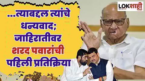 शिंदेंच्या जाहिरातीवर शरद पवारांची पहिली प्रतिक्रिया; म्हणाले, ...त्याबद्दल त्यांचे धन्यवाद