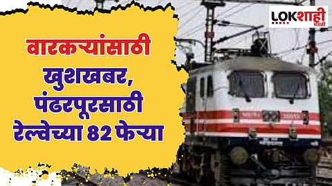 वारकऱ्यांसाठी खुशखबर, पंढरपूरसाठी रेल्वेच्या 82 फेऱ्या