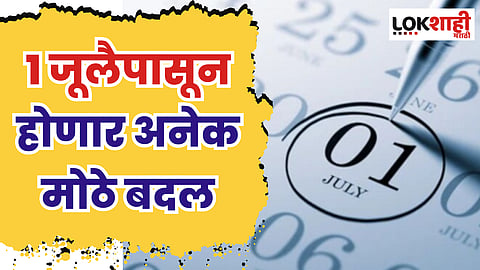 1 जूलैपासून होणार अनेक मोठे बदल; तुमच्या खिशावर होणार थेट परिणाम