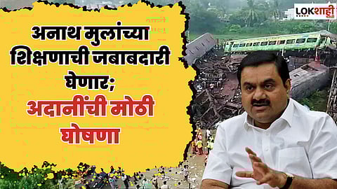 ओडिशा रेल्वे दुर्घटनेवर गौतम अदानींची मोठी घोषणा; अनाथ मुलांना शिकवणार