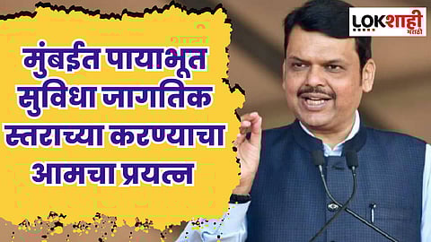 मुंबईत पायाभूत सुविधा जागतिक स्तराच्या करण्याचा आमचा प्रयत्न : फडणवीस