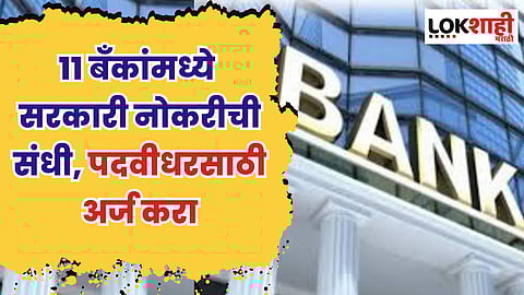 11 बँकांमध्ये सरकारी नोकरीची संधी, पदवीधरसाठी अर्ज करा, जाणून घ्या प्रक्रिया