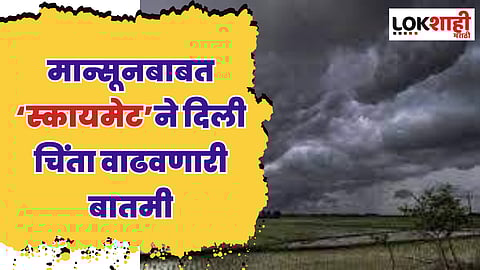 मान्सूनबाबत ‘स्कायमेट’ने दिली चिंता वाढवणारी बातमी