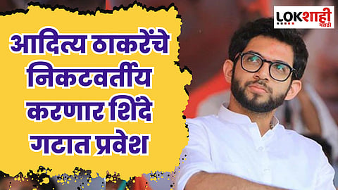 आदित्य ठाकरेंचे निकटवर्तीय करणार शिंदे गटात प्रवेश : सूत्र