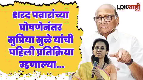 शरद पवारांच्या घोषणेनंतर सुप्रिया सुळे यांची पहिली प्रतिक्रिया म्हणाल्या...
