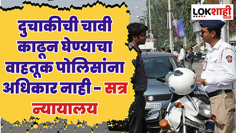 दुचाकीची चावी काढून घेण्याचा वाहतूक पोलिसांना अधिकार नाही - सत्र न्यायालय