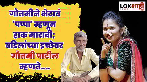 गौतमीने भेटावं 'पप्पा' म्हणून हाक मारावी; वडिलांच्या इच्छेवर गौतमी पाटील म्हणते....