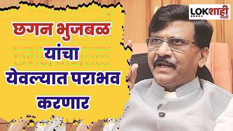 छगन भुजबळ यांचा येवल्यात पराभव करणार - संजय राऊत