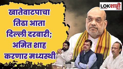 खातेवाटपाचा तिढा आता दिल्ली दरबारी; अमित शाह करणार मध्यस्थी