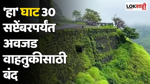 'हा' घाट 30 सप्टेंबरपर्यंत अवजड वाहतुकीसाठी बंद