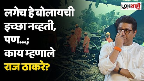 Raigad Landslide : लगेच हे बोलायची इच्छा नव्हती, पण...; काय म्हणाले राज ठाकरे?
