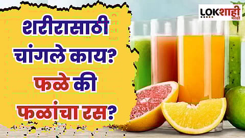 शरीरासाठी चांगले काय? फळे किंवा फळांचा रस?