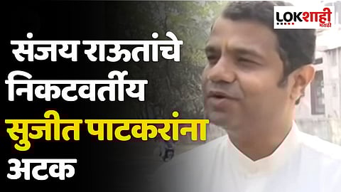कोविड घोटाळा प्रकरणी संजय राऊतांचे निकटवर्तीय सुजीत पाटकरांना अटक