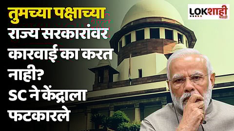 तुमच्या पक्षाच्या राज्य सरकारांवर कारवाई का करत नाही? SC ने मोदी सरकारला फटकारले