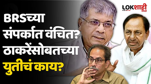 BRSच्या संपर्कात वंचित? उद्धव ठाकरेंसोबतच्या युतीचं काय?