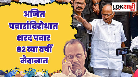 अजित पवारांविरोधात शरद पवार 82 व्या वर्षी
मैदानात; महाराष्ट्र पिंजून काढणार